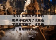 今天刷每日吃瓜真的气抖冷！以直言不讳著称的某评论员为了流量连下限都不要了，细思极恐，背后的水太深。