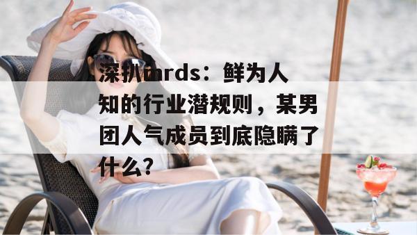 深扒mrds:鲜为人知的行业潜规则,某男团人气成员到底隐瞒了什么? 第1张 深扒mrds:鲜为人知的行业潜规则,某男团人气成员到底隐瞒了什么? 第1张